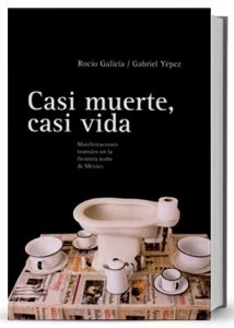 Casi muerte, casi vida : manifestaciones teatrales en la frontera norte de México