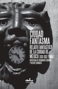 Ciudad fantasma : relato fantástico de la Ciudad de México (XIX-XXI) I