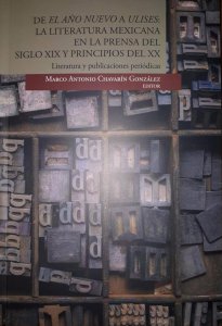 De El Año Nuevo a Ulises : la literatura mexicana en la prensa del siglo XIX y principios del XX : literatura y publicaciones periódicas
