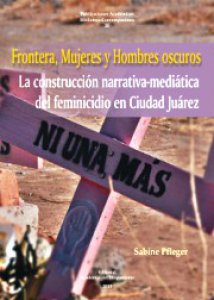 Frontera, mujeres y hombres oscuros : la construcción narrativa-mediática del feminicidio en Ciudad Juárez