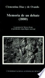 Memoria de un debate : 1880 : la postura de México frente al patrimonio arqueológico nacional