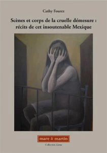 Scénes et corps de la cruelle démesure : récits de cet insoutenable Mexique