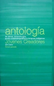Antología de letras, dramaturgia, guión cinematográfico y lenguas indígenas : generación 2011-2012, primer periodo