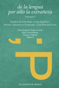 De la lengua por sólo la extrañeza : estudios de lexicología, norma lingüística, historia y literatura en homenaje a Luis Fernando Lara