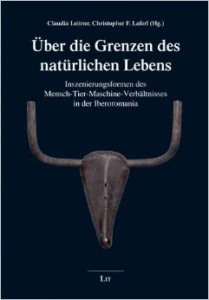 Über die Grenzen des natürlichen Lebens : Inszenierungsformen des Mensch-Tier-Maschine-Verhältnisses in der Iberoromania