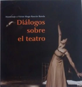 Diálogos sobre el teatro : homenaje a Víctor Hugo Rascón Banda