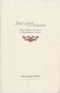 Diré adiós a los señores: vida cotidiana en la época de Maximiliano y Carlota