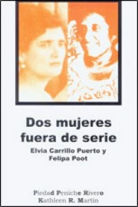 Dos mujeres fuera de serie : Elvia Carrillo Puerto y Felipa Poot