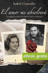 El amor me absolverá : la pasión secreta de Fidel Castro en México 