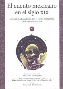 El cuento mexicano en el siglo XIX. Volumen V. Los espíritus hiperestesiados: el cuento modernista de tendencia decadente