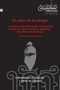 El reino de la intriga : la construcción del pasado en ficciones históricas sobre el Ejército Zapatista de Liberación Nacional