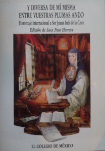 Y diversa de mí misma entre vuestras plumas ando : homenaje internacional a Sor Juana Inés de la Cruz