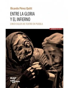 Entre la gloria y el infierno : cinco siglos de teatro en Puebla