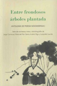 Entre frondosos árboles plantada : antologí­a de poesía novohispana