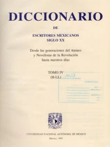 Diccionario de escritores mexicanos siglo XX : desde las generaciones del Ateneo y Novelistas de la Revolución hasta nuestros días : tomo IV (H-LL)