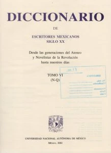 Diccionario de escritores mexicanos siglo XX : desde las generaciones del Ateneo y Novelistas de la Revolución hasta nuestros días : tomo VI (N-Q)