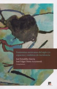 Feministas mexicanas del siglo XX : espacios y ámbitos de incidencia