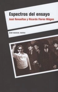 Espectros del ensayo : José Revueltas y Ricardo Flores Magón