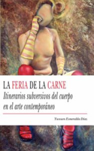 La feria de la carne : itinerarios subversivos del cuerpo en el arte contemporáneo
