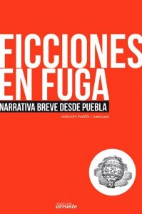 Ficciones en fuga. Narrativa breve desde Puebla