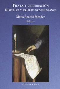 Fiesta y celebración : discurso y espacio novohispanos