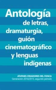 Antología de letras, dramaturgia, guión cinematográfico y lenguas indígenas : generación 2014-2015, segundo periodo