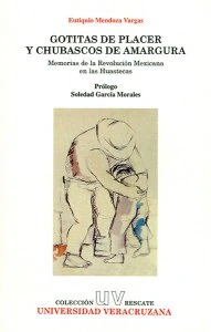 Gotitas de placer y chubascos de amargura : memorias de la Revolución Mexicana en las huastecas