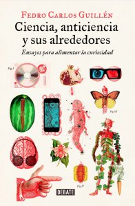 Ciencia, anticiencia y sus alrededores : ensayos para alimentar la curiosidad