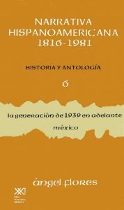 Narrativa hispanoamericana 1816-1981. Historia y antología VI : la generación de 1939 en adelante : México