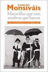 Maravillas que son, sombras que fueron : la fotografia en México