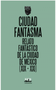 Ciudad fantasma : relato fantástico de la Ciudad de México (XIX -XXI)