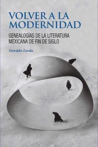 Volver a la modernidad : genealogías de la literatura mexicana de fin de siglo