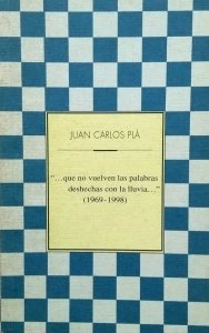 "... que no vuelven las palabras deshechas con la lluvia..."  (1969-1998) / Juan Carlos Plá