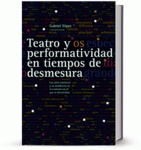 Teatro y performatividad en tiempos de desmesura : las artes escénicas y su incidencia en el contexto en el que se desarrollan