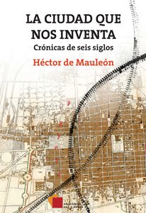 La ciudad que nos inventa : crónicas de seis siglos