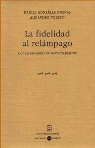 La fidelidad al relámpago : conversaciones con Roberto Juarroz