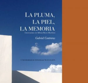 La pluma, la piel, la memoria : conversaciones con Alfonso Reyes Martínez