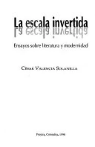 La escala invertida : ensayos sobre literatura y modernidad 