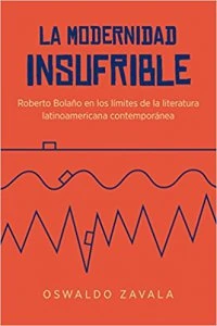 La modernidad insufrible : Roberto Bolaño en los límites de la literatura latinoamericana contemporánea