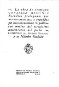 La obra de Enrique González Martínez : estudios prologados por Antonio Castro Leal y reunidos por José Luis Martínez, se publican con motivo del octagésimo aniversario del poeta : homenaje del Colegio Nacional a su miembro fundador