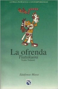 La ofrenda : Teatro nahuatl  = Tlatsikuini 
