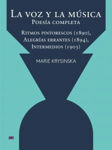  La voz y la música : poesía completa : Ritmos Pintorescos (1890), Alegrías errantes (1894), Intermedios (1903) / Marie Krysinska