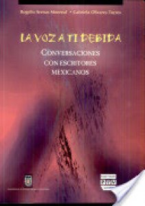 La voz a ti debida : conversaciones con escritores mexicanos