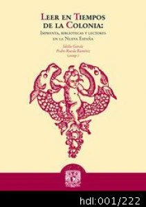 Leer en tiempos de la Colonia : imprentas, bibliotecas y lectores en la Nueva España