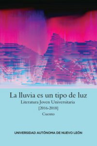 La lluvia es un tipo de luz : literatura joven universitaria 2016-2018
