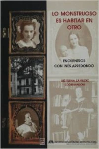 Lo monstruoso es habitar en otro : encuentros con Inés Arredondo