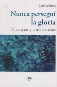 Nunca perseguí la gloria : vivencias y convivencias