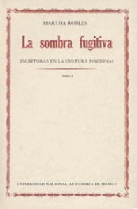 La sombra fugitiva : escritoras en la cultura nacional : tomo I