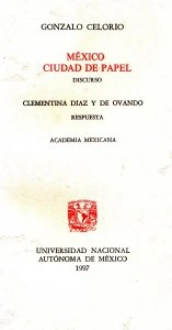 México, ciudad de papel : (Discurso de Gonzalo Celorio por su ingreso a la Academia Mexicana de la Lengua. Respuesta de Clementina Díaz y de Ovando)