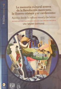 La memoria cultural acerca de la Revolución mexicana, la Guerra cristera y el Cardenismo : aportes desde la cultura visual y las letras